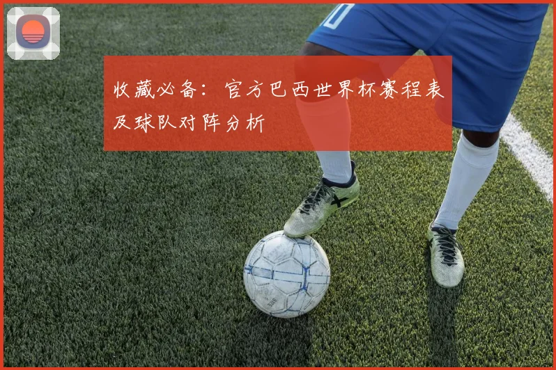 收藏必备：官方巴西世界杯赛程表及球队对阵分析