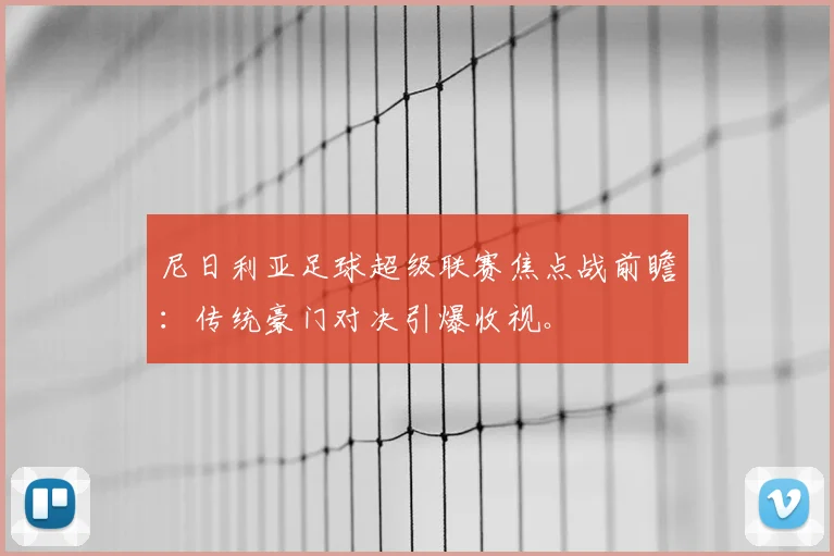 尼日利亚足球超级联赛焦点战前瞻：传统豪门对决引爆收视。