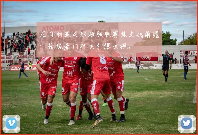 尼日利亚足球超级联赛焦点战前瞻：传统豪门对决引爆收视。