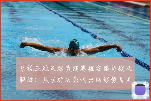 乐视亚冠足球直播赛程安排与战况解读：焦点对决影响出线形势与关键看点