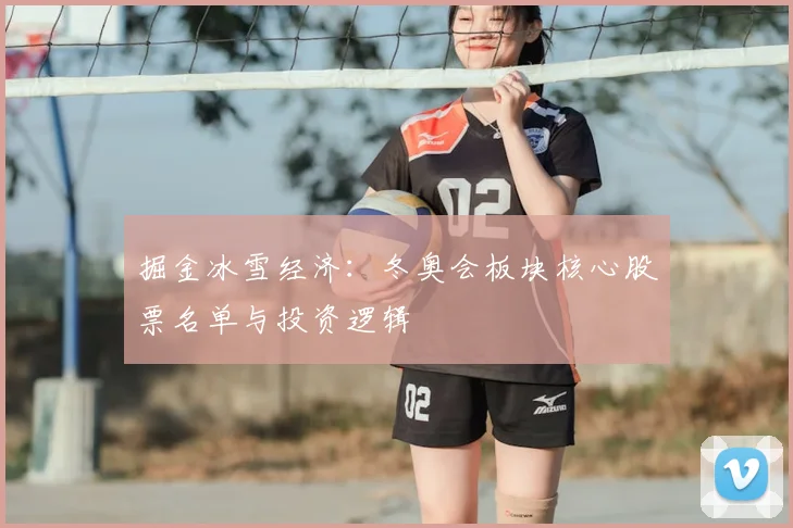 掘金冰雪经济：冬奥会板块核心股票名单与投资逻辑