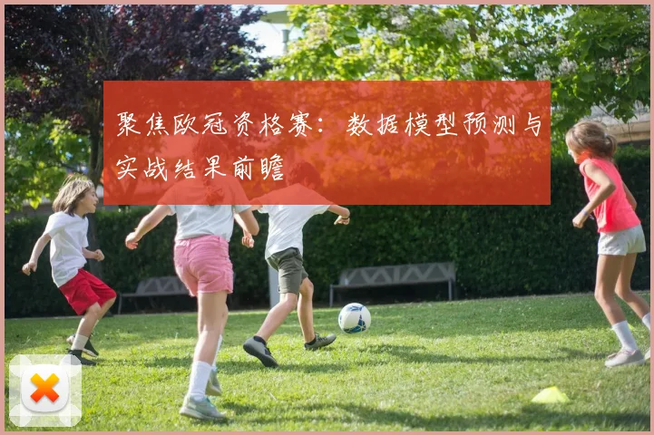聚焦欧冠资格赛：数据模型预测与实战结果前瞻