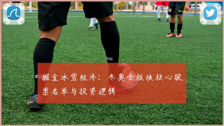 掘金冰雪经济：冬奥会板块核心股票名单与投资逻辑